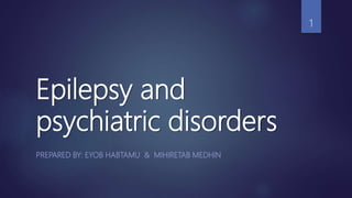 Epilepsy and
psychiatric disorders
PREPARED BY: EYOB HABTAMU & MIHIRETAB MEDHIN
1
 