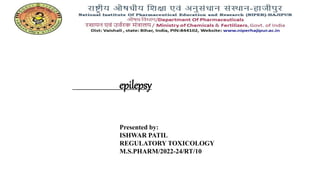 epilepsy
Presented by:
ISHWAR PATIL
REGULATORY TOXICOLOGY
M.S.PHARM/2022-24/RT/10
 