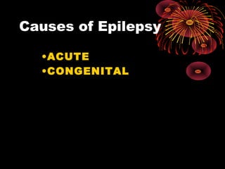 Causes of Epilepsy
•ACUTE
•CONGENITAL
 