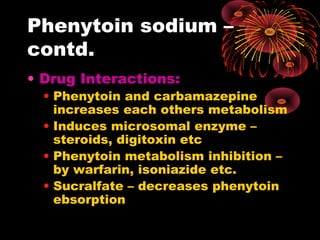 Phenytoin sodium –
contd.
• Drug Interactions:
• Phenytoin and carbamazepine
increases each others metabolism
• Induces microsomal enzyme –
steroids, digitoxin etc
• Phenytoin metabolism inhibition –
by warfarin, isoniazide etc.
• Sucralfate – decreases phenytoin
ebsorption
 