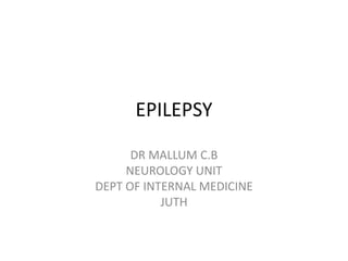 EPILEPSY
DR MALLUM C.B
NEUROLOGY UNIT
DEPT OF INTERNAL MEDICINE
JUTH
 