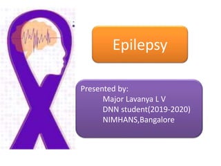 Epilepsy
Presented by:
Major Lavanya L V
DNN student(2019-2020)
NIMHANS,Bangalore
 