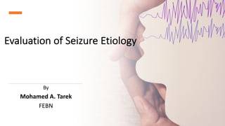 Evaluation of Seizure Etiology
By
Mohamed A. Tarek
FEBN
 