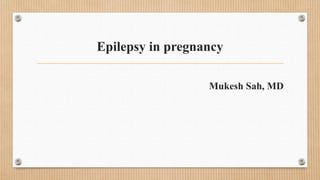 Epilepsy in pregnancy
Mukesh Sah, MD
 