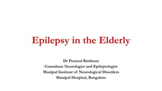 Epilepsy in the Elderly
Dr Pramod Krishnan
Consultant Neurologist and Epileptologist
Manipal Institute of Neurological Disorders
Manipal Hospital, Bangalore
 