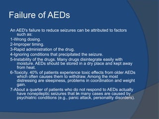 Withdrawing Antiepileptic Drugs Many physicians will consider withdrawal of AEDs after a period of two years without seizures.  The frequency of seizure recurrence within six and twelve months of discontinuing therapy is 12 and 32 percent, respectively. Thus, if a woman has been seizure-free for a satisfactory period, a taper and withdrawal of AEDs at least six months prior to becoming pregnant is suggested