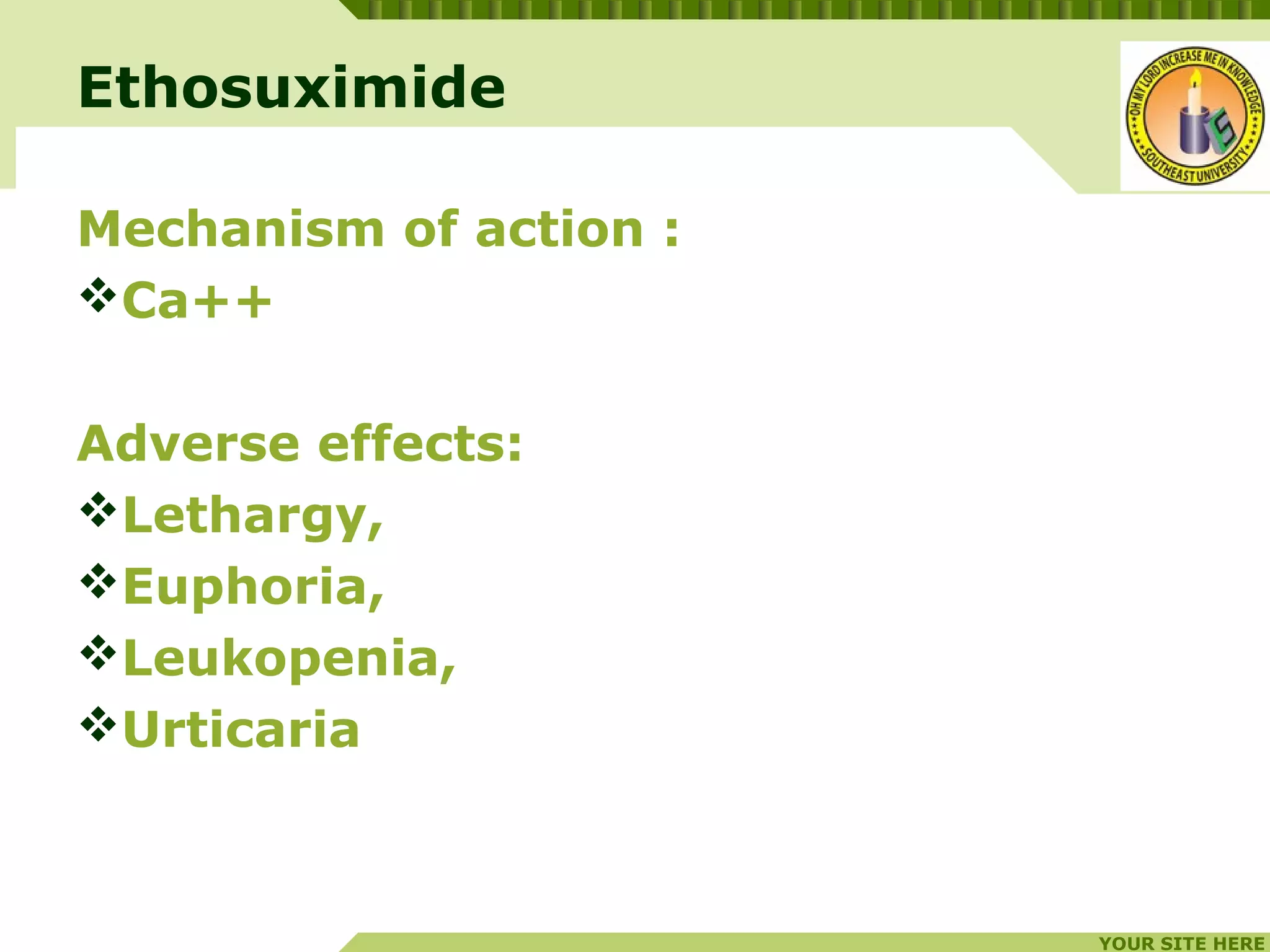 YOUR SITE HERE
LOGO
Mechanism of action :
Ca++
Adverse effects:
Lethargy,
Euphoria,
Leukopenia,
Urticaria
Ethosuximide
 