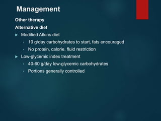 Management
Other therapy
Alternative diet
 Modified Atkins diet
• 10 g/day carbohydrates to start, fats encouraged
• No protein, calorie, fluid restriction
 Low-glycemic index treatment
• 40-60 g/day low-glycemic carbohydrates
• Portions generally controlled
 