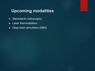 Upcoming modalities
 Stereotactic radiosurgery
 Laser thermoablation
 Deep brain stimulation (DBS)
 