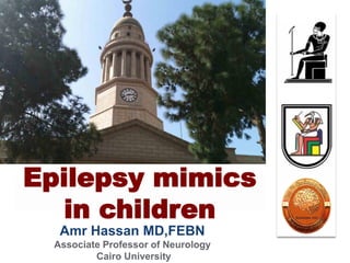 Amr Hassan MD,FEBN
Associate Professor of Neurology
Cairo University
Epilepsy mimics
in children
 