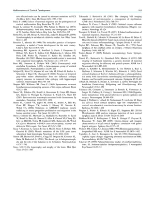 rare affected males can be caused by missense mutations in DCX
(XLIS) or LIS1. Hum Mol Genet 8(9):1757–1760
Rakic P (1988) Defects of neuronal migration and the pathogenesis of
cortical malformation. Prog Brain Res 73:15–37
Roach E, Demyer W, Conneally PM, Palmer C, Merritt AD (1975)
Holoprosencephaly: birth data, benetic and demographic analyses
of 30 families. Birth Defects Orig Artic Ser 11(2):294–313
Robin NH, Ko LM, Heeger S, Muise KL, Judge N, Bangert BA (1996)
Syntelencephaly in an infant of a diabetic mother. Am J Med Genet
66:433–437
Roessler E, Muenke M (1999) The molecular genetics of holopros-
encephaly: a model of brain development for the next century.
Child’s Nerv Syst 15:646–651
Rosenberg MJ, Agarwala R, Bouffard G, Davis J, Fiermonte G,
Hilliard MS, Koch T, Kalikin LM, Makalowska I, Morton DH,
Petty EM, Weber JL, Palmieri F, Kelley RI, Schäffer AA,
Biesecker LG (2002) Mutant deoxynucleotide carrier is associated
with congenital microcephaly. Nat Genet 32(1):175–179
Ross ME, Swanson K, Dobyns WB (2001) Lissencephaly with
cerebellar hypoplasia (LCH): a heterogeneous group of cortical
malformations. Neuropediatrics 32:256–263
Schijns OE, Bien CG, Majores M, von Lehe M, Urbach H, Becker A,
Schramm J, Elger CE, Clusmann H (2011) Presence of temporal
gray–white matter abnormalities does not inﬂuence epilepsy
surgery outcome in temporal lobe epilepsy with hippocampal
sclerosis. Neurosurgery 68(1):98–106
Shapiro WR, Williams GH, Plum F (1969) Spontaneous recurrent
hypothermia accompanying agenesis of the corpus callosum. Brain
92:423–436
Sheen VL, Wheless JW, Bodell A, Braverman E, Cotter PD, Rauen
KA, Glenn O, Weisiger K, Packman S, Walsh CA, Sherr EH
(2003) Periventricular heterotopia associated with chromosome 5p
anomalies. Neurology 60(6):1033–1036
Sheen VL, Ganesh VS, Topcu M, Sebire G, Bodell A, Hill RS,
Grant PE, Shugart YY, Imitola J, Khoury SJ, Guerrini R,
Walsh CA (2004) Mutations in ARFGEF2 implicate vesicle
trafﬁcking in neural progenitor proliferation and migration in the
human cerebral cortex. Nat Genet 36(1):69–76
Shen J, Gilmore EC, Marshall CA, Haddadin M, Reynolds JJ, Eyaid
W, Bodell A, Barry B, Gleason D, Allen K, Ganesh VS, Chang BS,
Grix A, Hill RS, Topcu M, Caldecott KW, Barkovich AJ, Walsh
CA (2010) Mutations in PNKP cause microcephaly, seizures and
defects in DNA repair. Nat Genet 42(3):245–249
Sicca F, Kelemen A, Genton P, Das S, Mei D, Moro F, Dobyns WB,
Guerrini R (2003) Mosaic mutations of the LISI gene cause
subcortical band heterotopia. Neurology 61(8):1042–1046
Simon EM, Hevner RF, Pinter J, Clegg NJ, Delgado M, Kinsman SL,
Hahn JS, Barkovich AJ (2001) The dorsal cyst in holoprosenceph-
aly and the role of the thalamus in its formation. Neuroradiology
43:787–791
Sims J (1835) On hypertrophy and atrophy of the brain. Med Quir
Trans 19:315–380
Takanashi J, Barkovich AJ (2003) The changing MR imaging
appearance of polymicrogyria: a consequence of myelination.
AJNR Am J Neuroradiol 24(5):788–793
Tambasco N, Corea F, Bocola V (2005) Subtotal corpus callosum
agenesis with recurrent hyperhidrosis-hypothermia (Shapiro syn-
drome). Neurology 65:124
Tampieri D, Walsh CA, Truwit CL (1993) X-linked malformations of
neuronal migration. Neurology 47:331–339
Tassi L, Garbelli R, Colombo N, Bramerio M, Lo Russo G, Deleo F,
Milesi G, Spreaﬁco R (2010) Type I focal cortical dysplasia: surgical
outcome is related to histopathology. Epileptic Disord 3:181–191
Taylor DC, Falconer MA, Bruton CJ, Corsellis JA (1971) Focal
dysplasia of the cerebral cortex in epilepsy. J Neurol Neurosurg
Psychiatry 34(4):369–387
Tortori-Donati P (2005) Pediatric neuroradiology brain. Springer,
Berlin
Truwit CL, Barkovich AJ, Grumbach MM, Martini JJ (1993) MR
imaging of Kallmann syndrome, a genetic disorder of neuronal
migration affecting the olfactory and genital systems. AJNR Am J
Neuroradiol 14(4):827–838
Urbach H, Schefﬂer B, Heinrichsmeier T, von Oertzen J, Kral T,
Wellmer J, Schramm J, Wiestler OD, Blümcke I (2002) Focal
cortical dysplasia of Taylor’s balloon cell type: a clinicopatholog-
ical entity with characteristic neuroimaging and histopathological
features, and favorable postsurgical outcome. Epilepsia 43:33–40
Urbach H, Blümcke I, Becker A, Solymosi L (2003) Störungen der
kortikalen Entwicklung: Bildgebung und Klassiﬁzierung. Klin
Neuroradiol 13:163–172
Valdueza JM, Cristante L, Dammann O, Bentele K, Vortmeyer A,
Saeger W, Padberg B, Freitag J, Herrmann HD (1994) Hypotha-
lamic hamartomas: with special reference to gelastic epilepsy and
surgery. Neurosurgery 34:949–958
Wagner J, Wellmer J, Urbach H, Niehusmann P, von Lehe M, Elger
CE (2011a) Focal cortical dysplasia type IIb: completeness of
cortical, not subcortical resection is necessary for seizure freedom.
Epilepsia 52:1418–1424
Wagner J, Weber B, Urbach H, Elger CE, Huppertz HJ (2011b)
Morphometric MRI analysis improves detection of focal cortical
dysplasia type II. Brain 134(Pt 10):2844–2854
Widdess-Walsh P, Kellinghaus C, Jeha L, Kotagal P, Prayson R,
Bingaman W, Najm IM (2005) Electro-clinical and imaging
characteristics of focal cortical dysplasia: correlation with patho-
logical subtypes. Epilepsy Res 67:25–33
Wolpert SM, Cohen A, Libenson MH (1994) Hemimegalencephaly: a
longitudinal MR study. AJNR Am J Neuroradiol 15:1479–1482
Yagishita A, Arai N, Tamagawa K, Oda M (1998) Hemimegalen-
cephaly: signal changes suggesting abnormal myelination on MRI.
Neuroradiology 40(11):734–738
Yakovlev PI (1959) Pathoarchitectonic studies of cerebral malforma-
tions. III. Arhinencephalies (holoprosencephalies). J Neuropathol
Exp Neurol 18:22–55
Malformations of Cortical Development 163
 