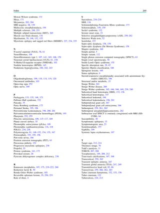 Mowat–Wilson syndrome, 131
Moya, 171
Moyamoya, 202, 204
MRI negative, 68, 139
Multicystic encephalomalacia, 194
Multiple sclerosis, 248, 251
Multiple subpial transsections (MST), 265
Muscle–eye–brain disease, 134
Myelination, 39, 148, 152, 155
Myoclonic epilepsy and ragged red ﬁbers (MERRF), 227, 234, 235
N
N-acetyl aspartate (NAA), 58, 61
Neuroﬁbromas, 168
Neuroﬁbromatosis type 1, 107, 141, 165, 168, 170
Neuronal ceroid lipofuscinoses (CLN), 61, 238
N-Methyl-D-asparate receptor (NMDAR), 103
Nodular heterotopias (BPNH), 145
Nonketotic hyperglycemia, 240, 242, 243
O
Oligodendrogliomas, 109, 110, 114, 119, 120
Onconeural antibodies, 103
Open-ring sign, 252
Optic nerve, 169
P
Pachygyria, 133, 135, 148, 173
Pallister–Hall syndrome, 152
Pancake, 35
Parry–Romberg syndrome, 175
Perinatal Stroke, 195, 196
Periventricular Leukomalacia, 198, 200, 201
Periventricularintraventricular hemorrhages (PIVH), 193
Phenytoin, 252, 255
Pilocytic astrocytoma, 109, 115–117, 169
Planar curved surface, 35
Pleomorphic astrocytomas (pXAs), 109
Pleomorphic xanthoastrocytoma, 116, 118
POLG1, 234, 236
Polymicrogyria, 81, 148–152, 154, 155, 167
Porencephaly, 193, 195, 196
Port-wine nevus, 166
Positron emission tomography (PET), 63
Precocious puberty, 152
Progressive myoclonic epilepsies, 238
Propofol, 55
Proteus syndrome, 141, 173
Provoked seizure, 26
Pyruvate dehyrogenase complex deﬁciency, 238
R
Ramussen encephalitis, 107, 175, 219–222, 260
Reduction factor R, 30
Rendu–Osler–Weber syndrome, 185
Reversible splenium lesions, 35, 250, 253
Rule of three, 4
S
Sarcoidosis, 216–218
SBH, 134
Schimmelpfennig–Feuerstein–Mims syndrome, 173
Schizencephaly, 149, 150
Seckel syndrome, 132
Seizure onset zone, 23
Selective amygdalohippocampectomy (sAH), 258–262
Selective Wada tests, 52
Semilobar, 157
Septo-optic dysplasia, 158, 159
Septo-optic dysplasia (De Morsier Syndrome), 158
Shapiro syndrome, 160
Simple partial, 5
Simple variant, 112
Single photon emission computed tomography (SPECT), 63
Single-voxel spectroscopy, 58
Smith–Lemli–Opitz syndrome, 155
Speciﬁc absorption rate, 29, 87
Spetzler–Martin classiﬁcation, 188
Spongious lesions, 169
Status epilepticus, 6
Steroid-responsive encephalopathy associated with autoimmune thy-
roiditis (SREAT), 106
Structural and/or metabolic, 15
Sturge–Weber, 241
Sturge–Weber disease, 260
Sturge–Weber syndrome, 165, 166, 168, 169, 239, 240
Subcortical band heterotopia (SBH), 133, 136
Subcortical heterotopias, 147
Subcortical leukomal, 194
Subcortical leukomalacia, 198, 201
Subependymal giant cell, 167
Subependymal giant cell astrocytoma, 166
Subtemporal, 259, 261, 262
Subtemporal amygdalohippocamectomy, 262
Subtraction ictal SPECT is routinely coregistered with MRI (SIS-
COM), 64
Susceptibility, 30
Symptomatic epilepsies, 15
Symptomatogenic area, 23
Syntelencephaly, 157
Syphillis, 149
Systemic lupus erythematosus, 107
T
Target sign, 212, 214
Thickness image, 76
Todd’s paralysis, 11
TORCH, 207, 208
Toxoplasmosis, 149, 208, 212
Tram-track calciﬁcations, 167, 168
Transcortical, 259, 262
Transient epileptic amnesia, 247
Transient global amnesia (TGA), 247, 249
Transmit/receive head coil, 85, 86
Transsylvian, 259, 260, 262, 263
Tuber cinereum hamartoma, 152, 153, 156
Tuber cinereum, 152
Tuberculosis, 210, 213
Index 269
 