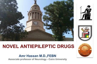 Amr Hassan M.D.,FEBN
Associate professor of Neurology - Cairo University
NOVEL ANTIEPILEPTIC DRUGS
 