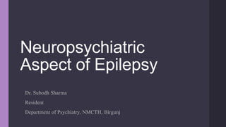 Neuropsychiatric
Aspect of Epilepsy
Dr. Subodh Sharma
Resident
Department of Psychiatry, NMCTH, Birgunj
 