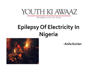 Epilepsy Of Electricity In
        Nigeria
                   - Anila Kurian
 