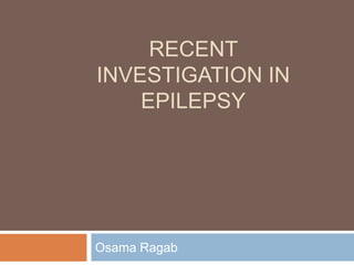 RECENT
INVESTIGATION IN
EPILEPSY
Osama Ragab
 