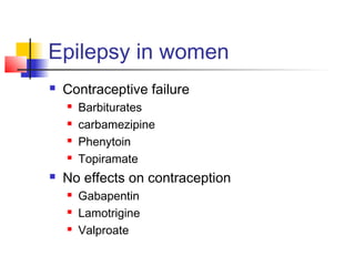 Epilepsy in women
 Contraceptive failure
 Barbiturates
 carbamezipine
 Phenytoin
 Topiramate
 No effects on contraception
 Gabapentin
 Lamotrigine
 Valproate
 