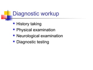 Diagnostic workup
 History taking
 Physical examination
 Neurological examination
 Diagnostic testing
 