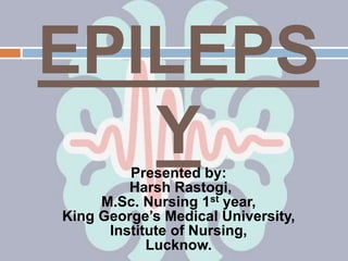EPILEPS
YPresented by:
Harsh Rastogi,
M.Sc. Nursing 1st year,
King George’s Medical University,
Institute of Nursing,
Lucknow.
 