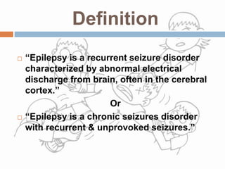 Definition
 “Epilepsy is a recurrent seizure disorder
characterized by abnormal electrical
discharge from brain, often in...