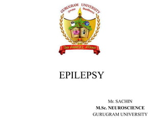 EPILEPSY
Mr. SACHIN
M.Sc. NEUROSCIENCE
GURUGRAM UNIVERSITY
 