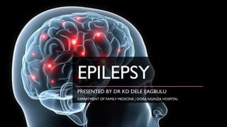 EPILEPSY
PRESENTED BY DR KD DELE IJAGBULU
DEPARTMENT OF FAMILY MEDICINE | DORA NGINZA HOSPITAL
 