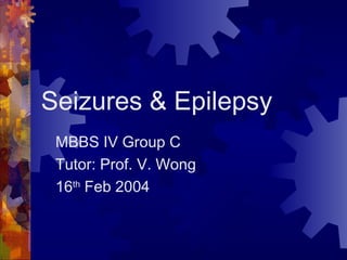 Seizures & Epilepsy
MBBS IV Group C
Tutor: Prof. V. Wong
16th
Feb 2004
 