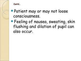 Contd…Contd…
Patient may or may not loose
consciousness.
Feeling of nausea, sweating, skin
flushing and dilation of pupil can
also occur.
 