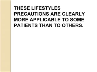 THESE LIFESTYLES
PRECAUTIONS ARE CLEARLY
MORE APPLICABLE TO SOME
PATIENTS THAN TO OTHERS.
 