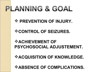  PREVENTION OF INJURY.
CONTROL OF SEIZURES.
ACHIEVEMENT OF
PSYCHOSOCIAL ADJUSTEMENT.
ACQUISITION OF KNOWLEDGE.
ABSENCE OF COMPLICATIONS.
 
