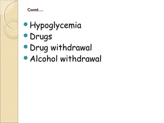 Contd….Contd….
Hypoglycemia
Drugs
Drug withdrawal
Alcohol withdrawal
 