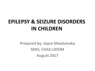 EPILEPSY & SEIZURE DISORDERS
IN CHILDREN
Prepared by; Joyce Mwatonoka
MD5, CHAS-UDOM
August 2017
 