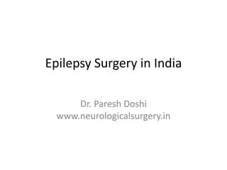 Epilepsy Surgery in India
Dr. Paresh Doshi
www.neurologicalsurgery.in
 