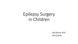 Epilepsy Surgery
in Children
Lalit Bansal, M.D.
10/11/2019
 