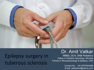Dr. Amit Vatkar
MBBS, DCH, DNB Pediatrics
Fellow in Pediatric Neurology, Mumbai
Trained in Neurophysiology & Epilepsy, USA
Contact No. : +91-8767844488
Email: vatkaramit@yahoo.com
Epilepsy surgery in
tuberous sclerosis
 