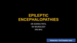EPILEPTIC
ENCEPHALOPATHIES
DR SOORAJ PATIL
SR NEUROLOGY
IMS BHU
Moderator- Prof Deepika Joshi
 