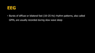 EEG
• Bursts of diffuse or bilateral fast (10–25 Hz) rhythm patterns, also called
GPFA, are usually recorded during slow wave sleep
 