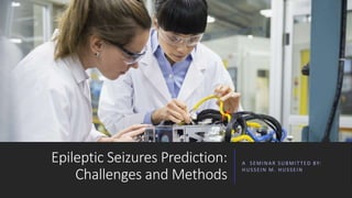 Epileptic Seizures Prediction:
Challenges and Methods
A SEMINAR SUBMIT TED BY:
HUSSEIN M. HUSSEIN
 