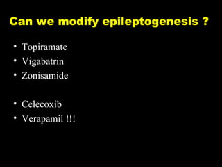 Can we modify epileptogenesis ?
• Topiramate
• Vigabatrin
• Zonisamide
• Celecoxib
• Verapamil !!!

 