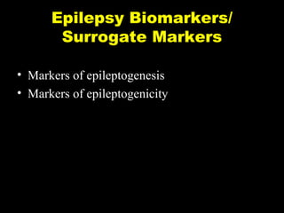 Epilepsy Biomarkers/
Surrogate Markers
• Markers of epileptogenesis
• Markers of epileptogenicity

 