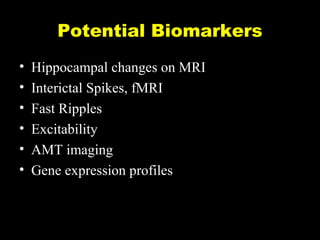 Potential Biomarkers
•
•
•
•
•
•

Hippocampal changes on MRI
Interictal Spikes, fMRI
Fast Ripples
Excitability
AMT imaging
Gene expression profiles

 