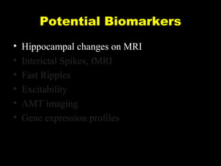 Potential Biomarkers
•
•
•
•
•
•

Hippocampal changes on MRI
Interictal Spikes, fMRI
Fast Ripples
Excitability
AMT imaging
Gene expression profiles

 
