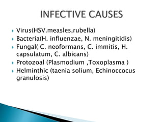  Virus(HSV.measles,rubella)
 Bacteria(H. influenzae, N. meningitidis)
 Fungal( C. neoformans, C. immitis, H.
capsulatum, C. albicans)
 Protozoal (Plasmodium ,Toxoplasma )
 Helminthic (taenia solium, Echinoccocus
granulosis)
 