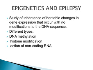  Study of inheritance of heritable changes in
gene expression that occur with no
modifications to the DNA sequence.
 Different types:
 DNA methylation
 histone modification
 action of non-coding RNA
 