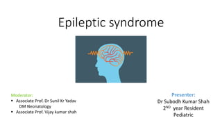 Epileptic syndrome
Presenter:
Dr Subodh Kumar Shah
2ND year Resident
Pediatric
Moderator:
 Associate Prof. Dr Sunil Kr Yadav
DM Neonatology
 Associate Prof. Vijay kumar shah
 