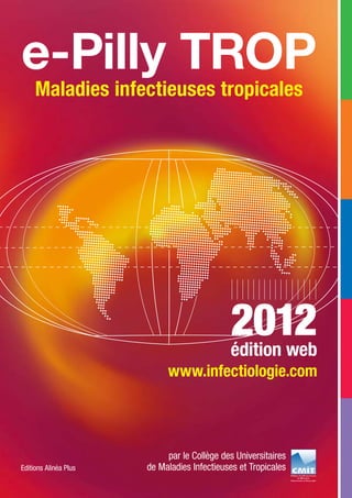 e-Pilly TROP
Maladies infectieuses tropicales
par le Collège des Universitaires
de Maladies Infectieuses et Tropicales
2012édition web
www.infectiologie.com
Editions Alinéa Plus
 