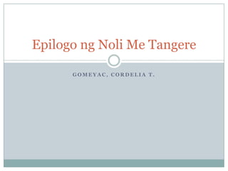 Epilogo ng Noli Me Tangere

      GOMEYAC, CORDELIA T.
 