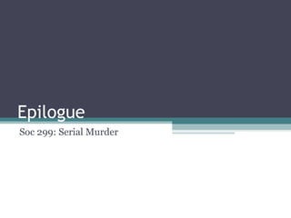 Epilogue
Soc 299: Serial Murder
 