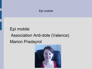 Epi mobile




Epi mobile
Association Anti-dote (Valence)
Marion Pradayrol
 