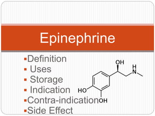 Definition
 Uses
 Storage
 Indication
Contra-indication
Side Effect
Epinephrine
 